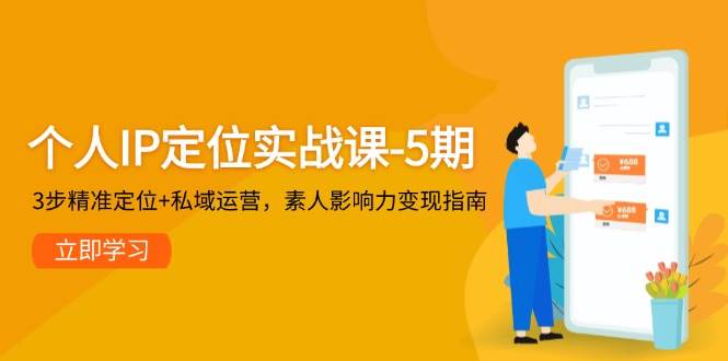 个人IP定位实战课-5期，3步精准定位+私域运营，素人影响力变现指南-网创社