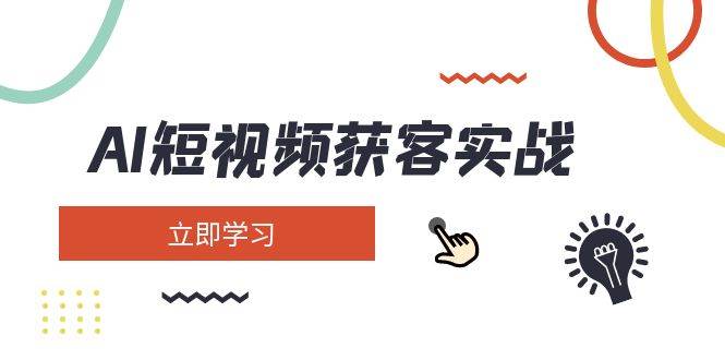 AI短视频获客实战：涵盖矩阵营销、搭建、定位、素材拍摄、起号、变现等-网创社