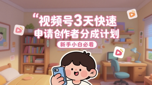 视频号3天快速申请创作者分成计划，新手小白必看-网创社