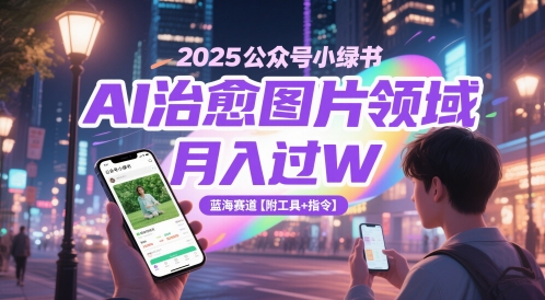 2025公众号小绿书AI治愈图片领域，月入过W，蓝海赛道【附工具+指令】-网创社