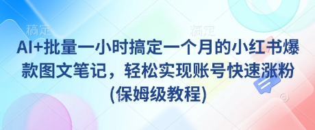 AI+批量一小时搞定一个月的小红书爆款图文笔记，轻松实现账号快速涨粉(保姆级教程)-网创社