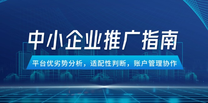 中小企业竞价推广指南，平台优劣势分析，适配性判断，账户管理协作-网创社