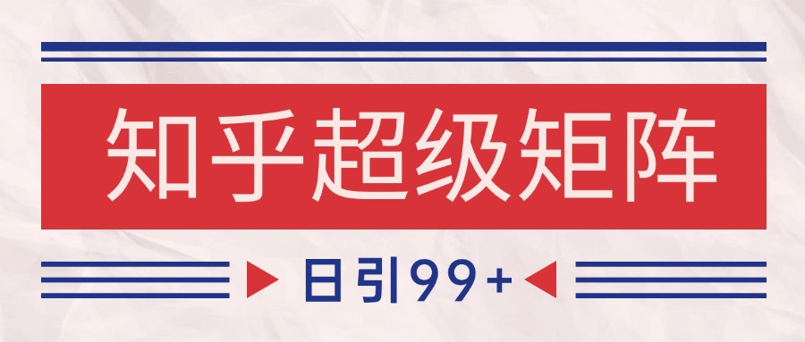 知乎超级矩阵玩法引流高质量精准粉SEO覆盖 日变现4000+-网创社