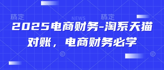 2025电商财务-淘系天猫对账，电商财务必学-网创社