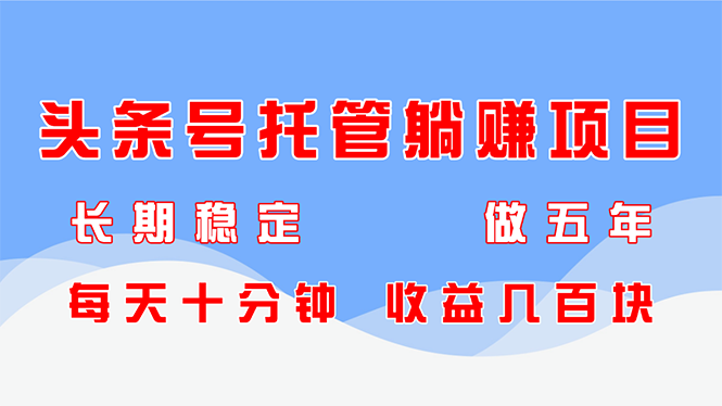头条号托管躺赚项目，长期稳定，可做五年，每天十分钟，收益几百块-网创社