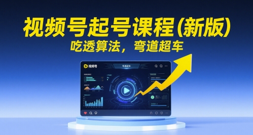 视频号起号课程(新版)，吃透算法，弯道超车-网创社