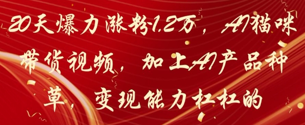 20天爆力涨粉1.2W，AI猫咪带货视频，加上AI产品种草，变现能力杠杠的-网创社