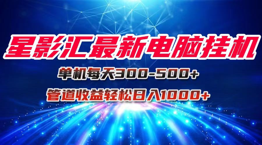 星影汇最新电脑挂机单机每天300+团队管道收益轻松日入1000+-网创社