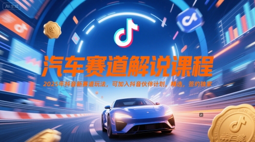 汽车赛道解说课程，2025年抖音新赛道玩法，可加入抖音伙伴计划，精选，签约独家-网创社