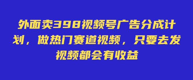 外面卖598视频号广告分成计划，不直播 不卖货 不露脸，只要去发视频都会有收益-网创社