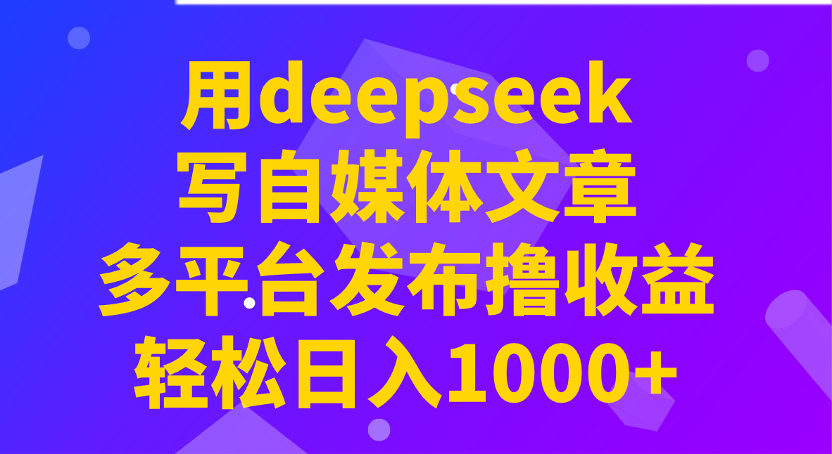 用deepseek写自媒体文章，多平台发布撸收益，轻松日入1000+！-网创社