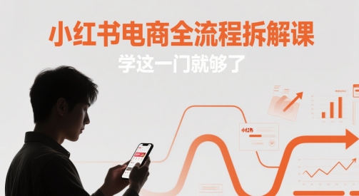 小红书电商全流程拆解课，学这一门就够了-网创社