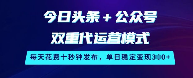 今日头条+公众号双重代运营模式，每天花费十秒钟发布，单日稳定变现3张【揭秘】-网创社