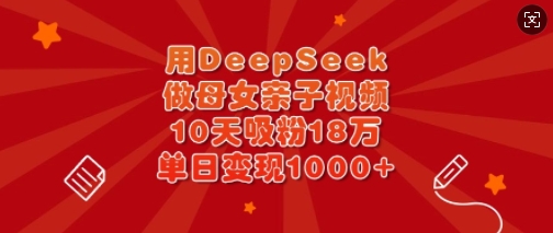 用DeepSeek做母女亲子视频，10天吸粉18万，单日变现多张-网创社