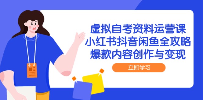 虚拟自考资料运营课，小红书抖音闲鱼全攻略，爆款内容创作与变现-网创社