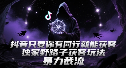 抖音只要你有同行就能获客，独家野路子获客玩法，暴力截流【揭秘】-网创社