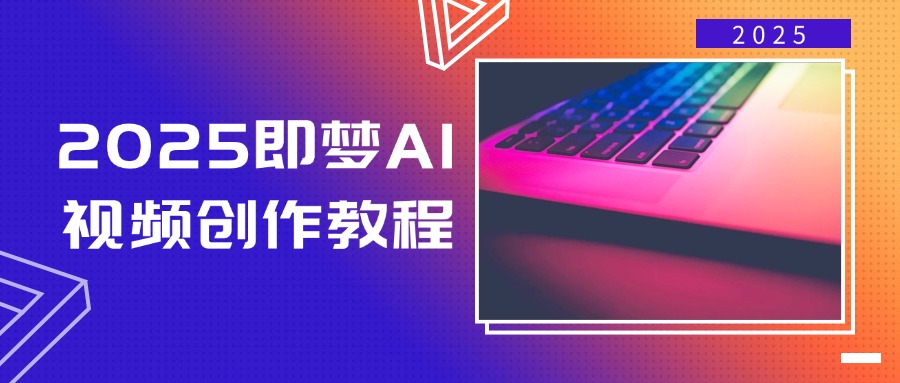 2025即梦AI视频创作教程，从零开始学做视频，文字图片生成视频轻松创作-网创社