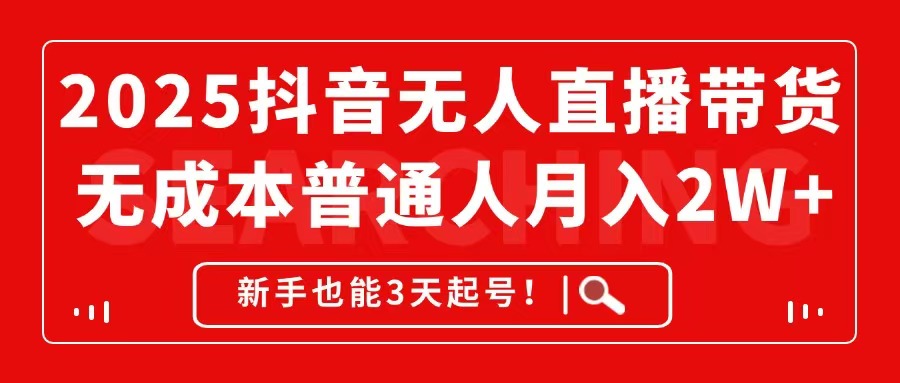 2025抖音无人直播带货，无成本月入2W+，新手也能3天起号！-网创社