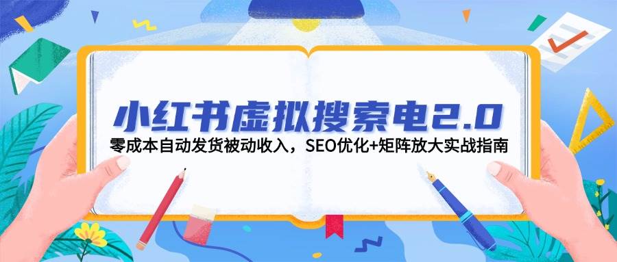 小红书虚拟搜索电2.0，零成本自动发货被动收入，SEO优化+矩阵放大实战指南-网创社