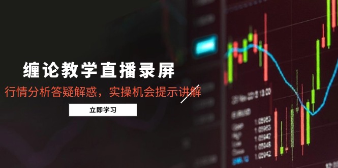 缠论教学直播录屏，行情分析答疑解惑，实操机会提示讲解(5月-网创社