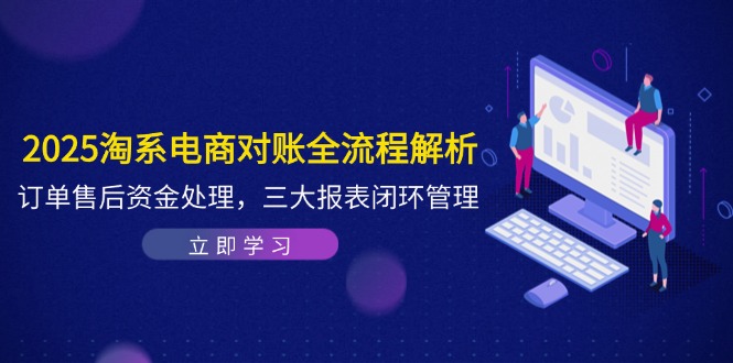 2025淘系电商对账全流程解析，订单售后资金处理，三大报表闭环管理-网创社