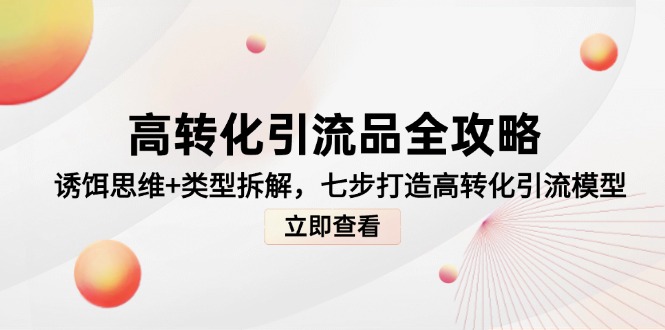 高转化引流品全攻略，诱饵思维+类型拆解，七步打造高转化引流模型-网创社