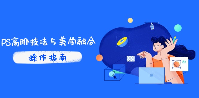 PS高阶技法与美学融合：商业光效/调色逻辑拆解，抖音IP运营+AI修图实战-网创社