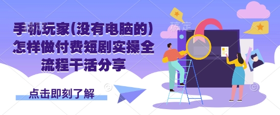 手机玩家(没有电脑的)怎样做付费短剧实操全流程干活分享-网创社