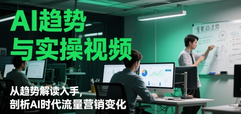 AI趋势与实操视频，从趋势解读入手，剖析AI时代流量营销变化-网创社