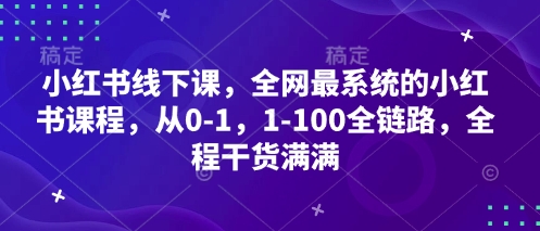 小红书线下课，全网最系统的小红书课程，从0-1，1-100全链路，全程干货满满-网创社