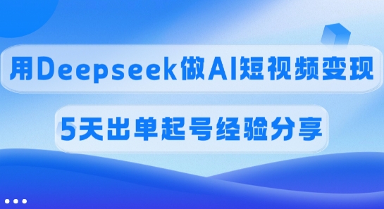 佣金45%，用Deepseek做AI短视频变现，5天出单起号经验分享-网创社