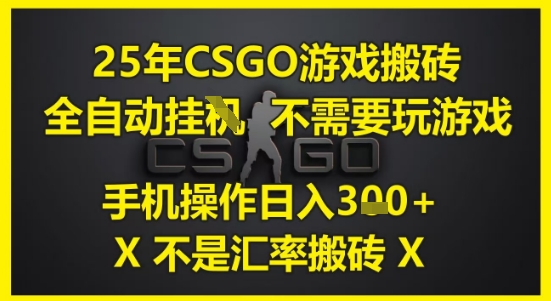25年CSGO游戏搬砖，全自动运行，不需要玩游戏，手机操作日入3张(不是汇率搬砖)【揭秘】-网创社