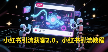 小红书引流获客2.0，小红书引流教程-网创社