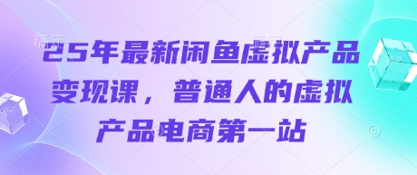 25年最新闲鱼虚拟产品变现课，普通人的虚拟产品电商第一站-网创社