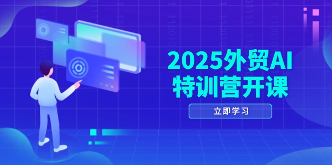 2025外贸AI特训营开课：涵盖品牌选品/AI建站/主动/被动获客/社媒开发/等等-网创社