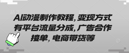 AI动漫制作教程，变现方式有平台流量分成，广告合作接单，电商带货等-网创社