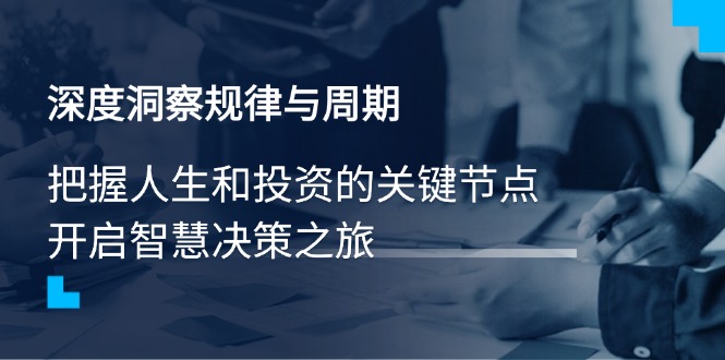 深度洞察规律与周期，把握人生和投资的关键节点，开启智慧决策之旅-网创社