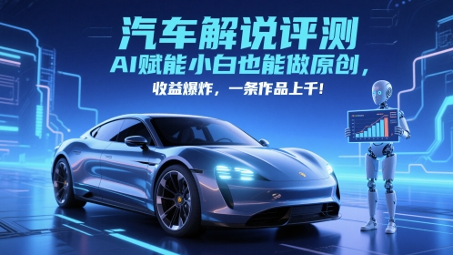 抖音汽车解说评测赛道，AI赋能小白也能做原创，收益爆炸，一条作品上千-网创社