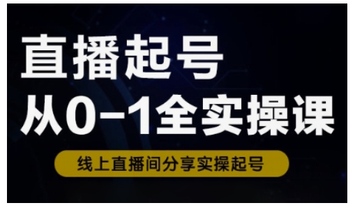 直播起号从0-1全实操课，新人0基础快速入门，0-1阶段流程化学习-网创社