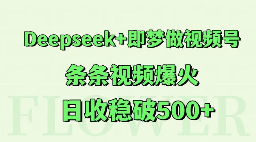 Deepseek+即梦做视频号，条条视频爆火，日收稳破500+-网创社