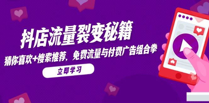 抖店流量裂变秘籍，猜你喜欢，搜索推荐，免费流量与付费广告组合拳-网创社
