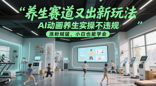 养生赛道又出新玩法，AI动画养生实操不违规，涨粉贼猛，小白也能学会-网创社