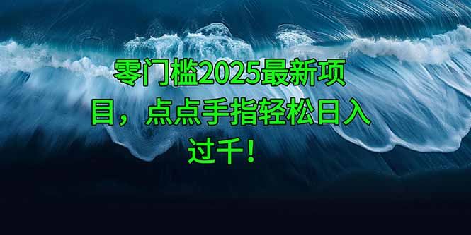 零门槛2025最新项目，点点手指轻松日入过千！-网创社