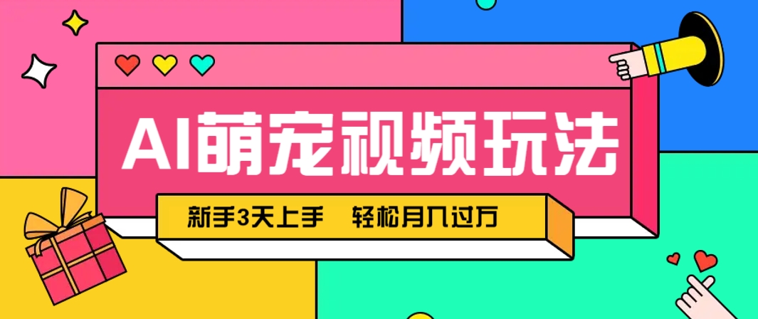 AI萌宠视频玩法，操作简单新手也能快速上手，轻松月入过万！-网创社