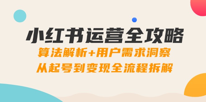 小红书运营全攻略：算法解析+用户需求洞察，从起号到变现全流程拆解-网创社