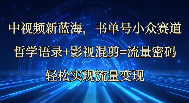 中视频新蓝海：哲学语录+影视混剪=流量密码，轻松实现流量变现-网创社