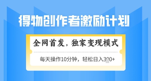 得物创作者激励，独家变现模式，轻松上手，日入3张+可矩阵，可放大【揭秘】-网创社