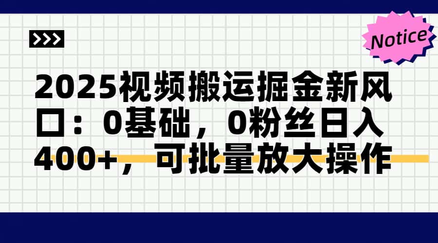2025视频搬运掘金新风口:0基础，0粉丝日入400+，可批量放大操作-网创社