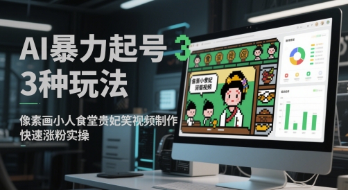 AI暴力起号3种玩法，像素画小人食堂贵妃搞笑视频制作，快速涨粉实操-网创社