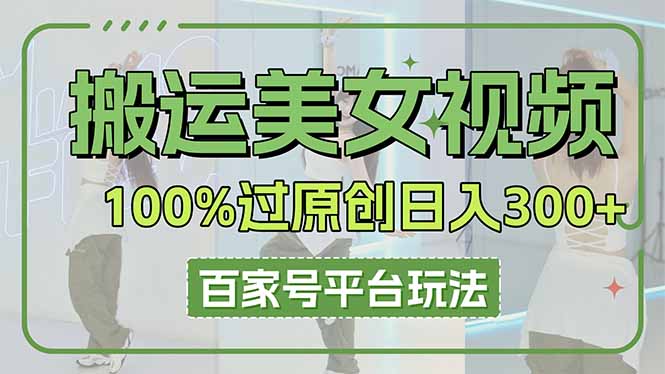 搬运美女视频100%过原创大揭秘，百家号平台玩法，轻松日入3000+(可矩阵-网创社
